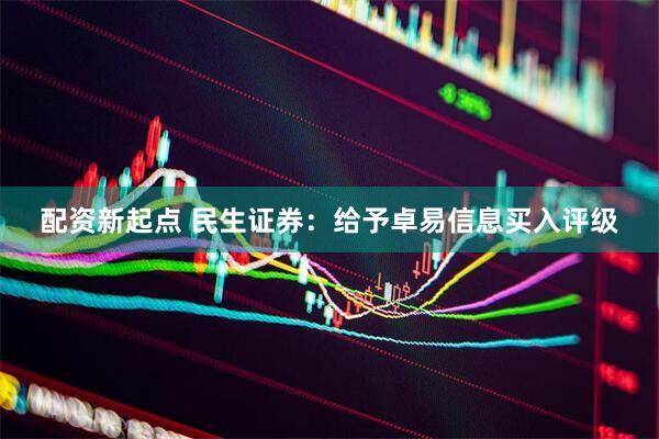 配资新起点 民生证券：给予卓易信息买入评级