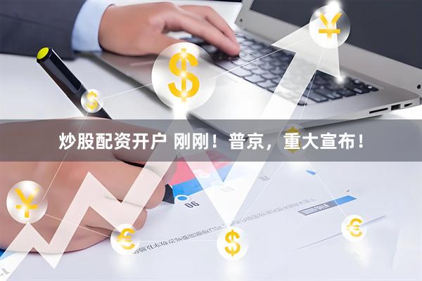 炒股配资开户 刚刚！普京，重大宣布！