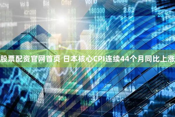 股票配资官网首页 日本核心CPI连续44个月同比上涨
