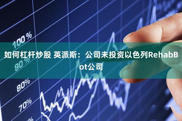 如何杠杆炒股 英派斯：公司未投资以色列RehabBot公司