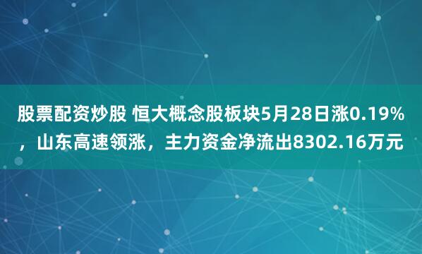 股票配资炒股 恒大概念股板块5月28日涨0.19%，山东高速领涨，主力资金净流出8302.16万元