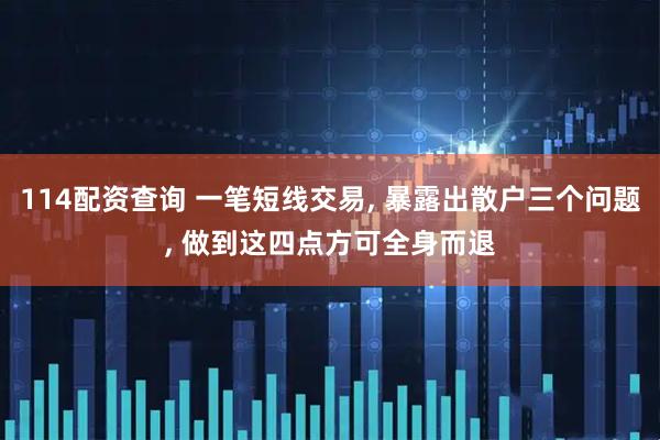114配资查询 一笔短线交易, 暴露出散户三个问题, 做到这四点方可全身而退