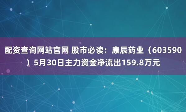 配资查询网站官网 股市必读：康辰药业（603590）5月30日主力资金净流出159.8万元