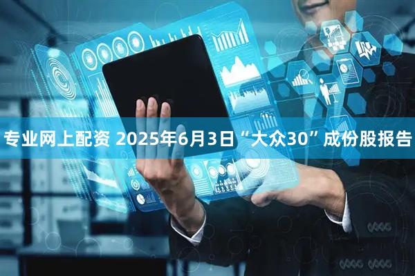 专业网上配资 2025年6月3日“大众30”成份股报告
