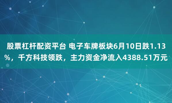 股票杠杆配资平台 电子车牌板块6月10日跌1.13%，千方科技领跌，主力资金净流入4388.51万元