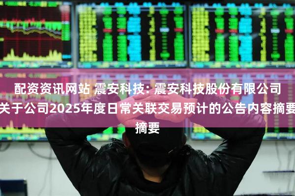 配资资讯网站 震安科技: 震安科技股份有限公司关于公司2025年度日常关联交易预计的公告内容摘要