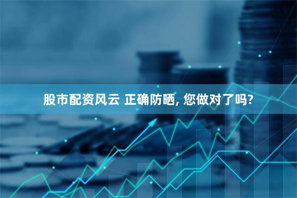 股市配资风云 正确防晒, 您做对了吗?