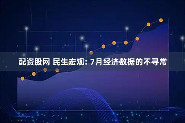 配资股网 民生宏观: 7月经济数据的不寻常