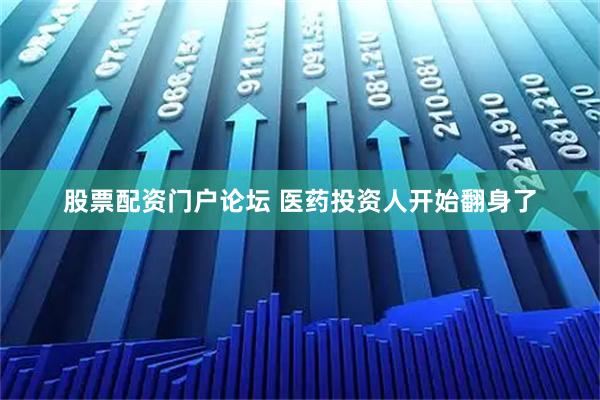股票配资门户论坛 医药投资人开始翻身了
